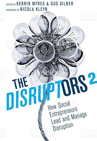 The Disruptors 2: How Social Entrepreneurs Lead and Manage Disruption