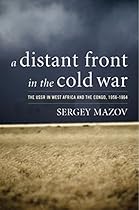 A Distant Front in the Cold War: The USSR in West Africa and the Congo; 1956-1964 (Cold War International History Project)