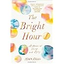 The Bright Hour: A Memoir of Living and Dying