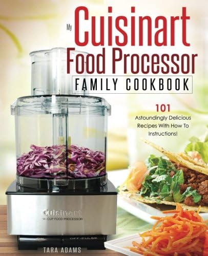 My Cuisinart Food Processor Family Cookbook: 101 Astoundingly Delicious Recipes With How To Instructions!: Volume 1 (Cuisinart Food Processor Recipes)