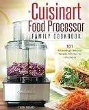 My Cuisinart Food Processor Family Cookbook: 101 Astoundingly Delicious Recipes With How To Instruct