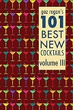 Gaz Regan's 101 Best New Cocktails Volume III by 