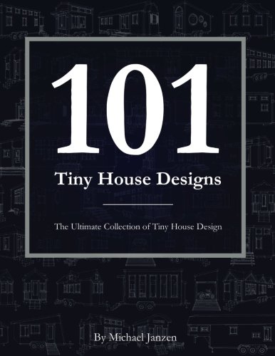 101 Tiny House Designs: The Ultimate Collection of Tiny House Design