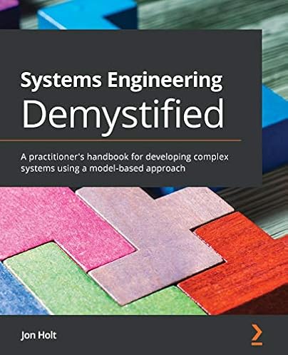 Systems Engineering Demystified: A practitioner’s handbook for developing complex systems using a model-based approach Systems Engineering Demystified: A practitioner’s handbook for developing complex systems using a model-based approach