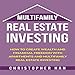 Multifamily Real Estate Investing: How to Create Wealth and Financial Freedom with Apartments and Mu by 