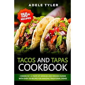 Tacos And Tapas Cookbook: 2 Books In 1: A Taste Of Mexican And Spanish Cuisine With Over 150 Recipes For Amazing Traditional Dishes