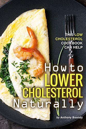 How to Lower Cholesterol Naturally: This Low Cholesterol Cookbook Can Help by Anthony Boundy