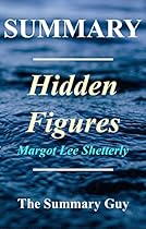 Summary - Hidden Figures: By Margot Lee Shetterly - The American Dream and the Untold Story of the Black Women Mathematicians (Hidden Figures - The Book, Paperback, Hardcover, Summary Book 1) Summary - Hidden Figures: By Margot Lee Shetterly - The American Dream and the Untold Story of the Black Women Mathematicians (Hidden Figures - The Book, Paperback, Hardcover, Summary Book 1)