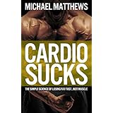 CARDIO SUCKS: The Simple Science of Losing Fat Fast...Not Muscle (The Muscle for Life Series Book 5)