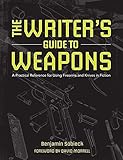 The Writer's Guide to Weapons: A Practical Reference for Using Firearms and Knives in Fiction by Benjamin Sobieck, David Morrell