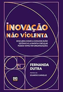 Livro Inovação Não Violenta: Descubra como a Comunicação Sistêmica e a Empatia Circular podem Impactar Organizações