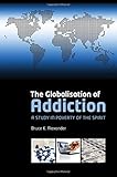 The Globalization of Addiction: A Study in Poverty of the Spirit cover