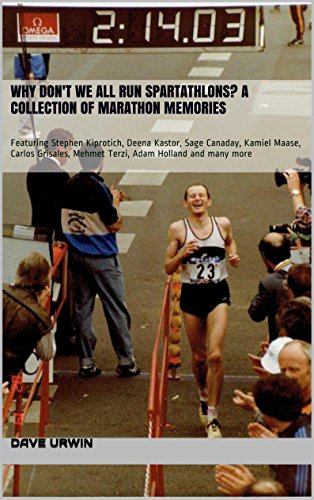 Why Don't We All Run Spartathlons? A collection of Marathon Memories: Featuring Stephen Kiprotich, Deena Kastor, Sage Canaday, Kamiel Maase, Carlos Grisales, Mehmet Terzi, Adam Holland and many more