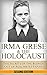 Irma Grese & the Holocaust: The Secrets of the Blonde Beast of Auschwitz Exposed (Irma Grese, Blonde Beast, Birkenau, Belsen, Hilter, Auschwitz, Holocaust, ... Hitler's furies, German Women Book 1)