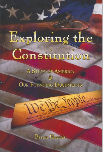 Exploring the Constitution A Study of America and Our Founding Documents by Brian Harris