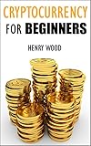 Cryptocurrency for Beginners: How to Make Money with Cryptocurrency and Succeed with It (Investing, Trading, Mining) by Henry Wood