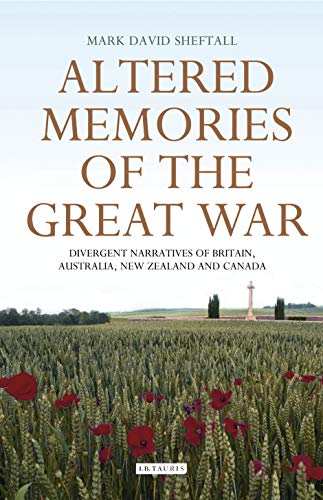 Altered Memories of the Great War: Divergent Narratives of Britain, Australia, New Zealand and Canad by Mark Sheftall