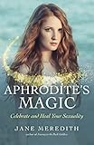 Aphrodite's Magic: Celebrate and Heal Your Sexuality by Jane Meredith