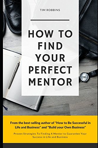 How To Find Your Perfect Mentor: Proven Strategies To Finding Mentors To Guarantee Your Success in Life and Business ( Tribe of Like Minded People 4 Life Week and Work Ferriss Hour Bryan Fox Tim )