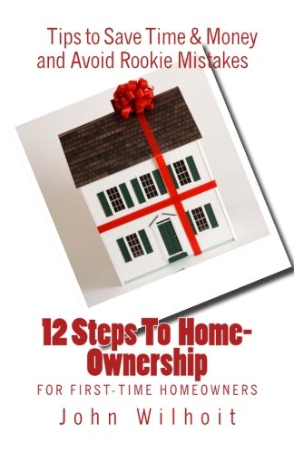 12 Steps to Homeownership: A Guide for First Time Homeowners 12 Steps to Homeownership: A Guide for First Time Homeowners