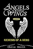 Angels without Wings: Genesis of a Hero by Chris Smith