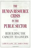 The Human Resource Crisis in the Public Sector : Rebuilding the Capacity to Govern, Lane, Larry M. and Wolf, James F., 0899304915