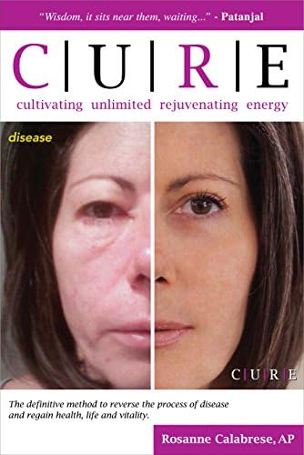 C.U.R.E. Cultivating Unlimited Rejuvenating Energy: The definitive method to reverse the process of disease and regain health, life and vitality.