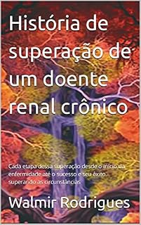 Livro História de superação de um doente renal crônico : Cada etapa dessa superação desde o início da enfermidade até o sucesso e seu êxito superando as circunstâncias
