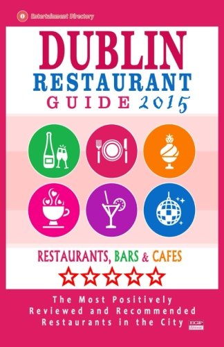 Download Dublin Restaurant Guide 2015: Best Rated Restaurants in Dublin - 500 restaurants, bars and cafés recommended for visitors, 2015. Download Dublin Restaurant Guide 2015: Best Rated Restaurants in Dublin - 500 restaurants, bars and cafés recommended for visitors, 2015.