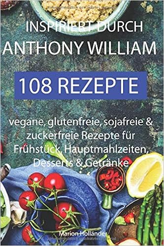 Inspiriert Durch Anthony William 108 Rezepte Vegane Glutenfreie Sojafreie Zuckerfreie Fur Fruhstuck Hauptmahlzeiten Desserts Getranke German Edition Hollander Marion 9781686378454 Amazon Com Books 