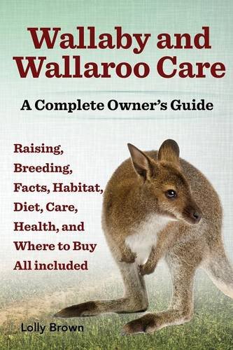 Lolly BrownWallaby and Wallaroo Care. Raising, Breeding, Facts, Habitat, Diet, Care, Health, and Where to Buy All Included. a Complete Owner's Guide