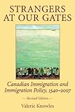 Strangers at Our Gates: Canadian Immigration and Immigration Policy, 1540-2006 Revised Edition, Valerie Knowles, 1550026984