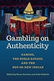 Gambling on Authenticity: Gaming, the Noble Savage, and the Not-So-New Indian (American Indian Studies)