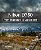 Nikon D750: From Snapshots to Great Shots Nikon D750: From Snapshots to Great Shots