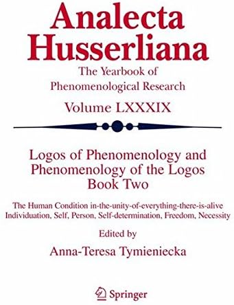 Logos of Phenomenology and Phenomenology of The Logos. Book Two: The Human Condition in-the-Unity-of-Everything-there-is-alive Individuation, Self, ... Necessity (Analecta Husserliana) (Bk. 2)