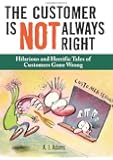 The Customer Is Not Always Right: Hilarious and Horrific Tales of Customers Gone Wrong