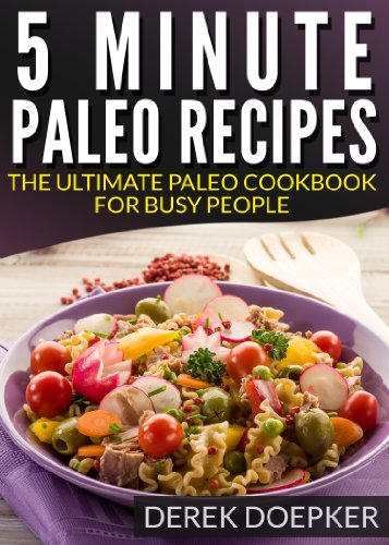 5 Minute Paleo Recipes: The Ultimate Paleo Cookbook For Busy People by Derek Doepker