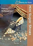 Mini Sugar Shoes (Twenty to Make) by Frances McNaughton