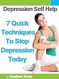 Depression Self Help: 7 Quick Techniques To Stop Depression Today! by Heather Rose