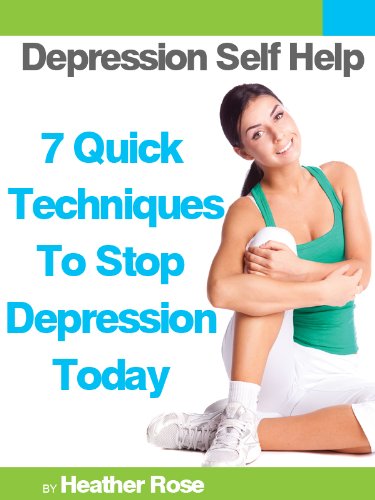 Depression Self Help: 7 Quick Techniques To Stop Depression Today! by Heather Rose