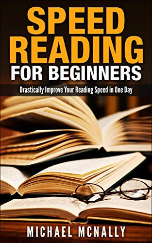 Speed Reading For Beginners: Drastically Improve Your Reading Speed in One Day