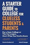 A Starter Guide to College for Clueless Students & Parents: For a State College or the Ivy League: Here's What You Need to Know