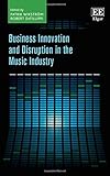 Business Innovation and Disruption in the Music Industry by Patrik Wikstrošm, Robert DeFillippi