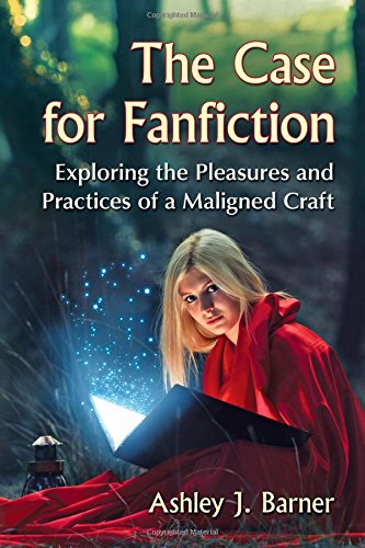 The Case for Fanfiction: Exploring the Pleasures and Practices of a Maligned Craft