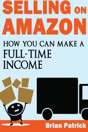 Selling on Amazon: How You Can Make A Full-Time Income Selling On Amazon
