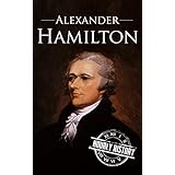 Alexander Hamilton: A Life From Beginning to End (One Hour History US Presidents Book 10)