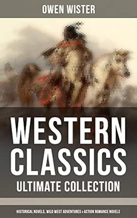 Western Classics Ultimate Collection Historical Novels Adventures Action Romance Novels Including The First Cowboy Novel Set In The Wild West Kindle Edition By Wister Owen Remington Frederic Literature Fiction Kindle Ebooks Amazon Com