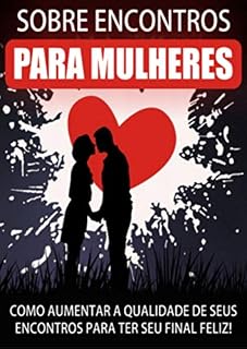 Livro AS MELHORES DICAS SOBRE ENCONTRO PARA MULHERES: Como aumentar a qualidade dos seus encontros pra ter seu final feliz