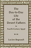 The Day-to-Day Life of the Desert Fathers In Fourth-Century Egypt