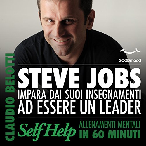 Steve Jobs: Impara dai suoi insegnamenti ad essere un leader (Self Help: Allenamenti mentali in 60 minuti)